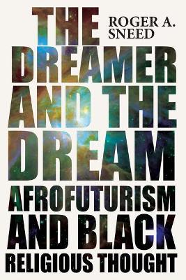 The Dreamer and the Dream: Afrofuturism and Black Religious Thought - Roger A. Sneed