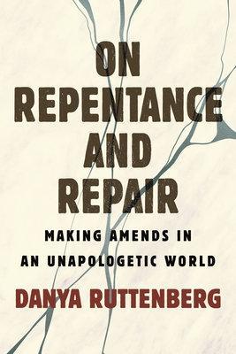 On Repentance and Repair: Making Amends in an Unapologetic World - Danya Ruttenberg