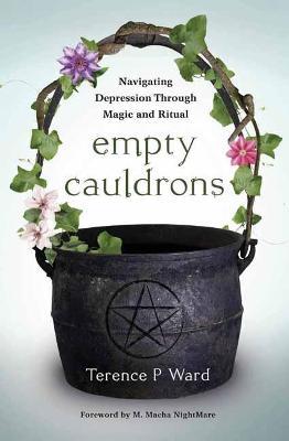 Empty Cauldrons: Navigating Depression Through Magic and Ritual - Terence P. Ward