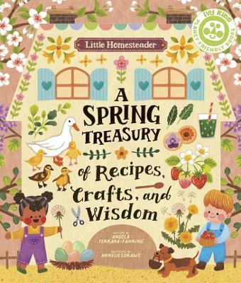 Little Homesteader: A Spring Treasury of Recipes, Crafts and Wisdom - Angela Ferraro-fanning