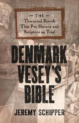 Denmark Vesey's Bible: The Thwarted Revolt That Put Slavery and Scripture on Trial - Jeremy Schipper