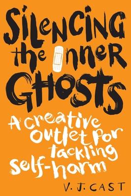 Silencing the Inner Ghosts: A Creative Outlet for Tackling Self Harm - V. J. Cast