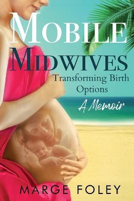 Mobile Midwives: Transforming Birth Options - Marge Foley