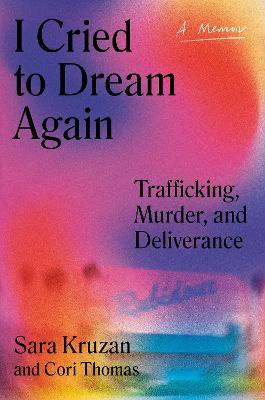 I Cried to Dream Again: Trafficking, Murder, and Deliverance -- A Memoir - Sara Kruzan