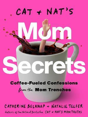 Cat and Nat's Mom Secrets: Coffee-Fueled Confessions from the Mom Trenches - Catherine Belknap
