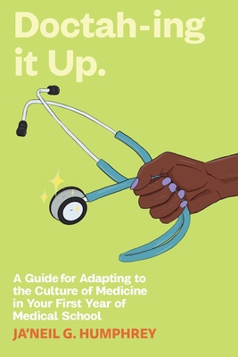 Doctah-ing it Up: A Guide for Adapting to the Culture of Medicine in Your First Year of Medical School - Ja'neil G. Humphrey