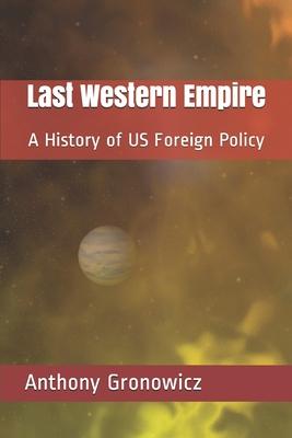 Last Western Empire: A History of US Foreign Policy - Anthony B. Gronowicz