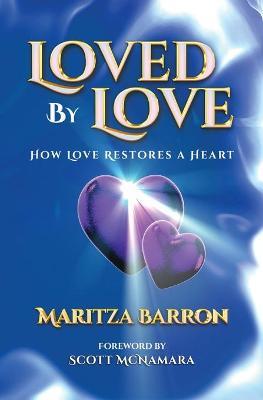 Loved By Love: How Love Restores a Heart - Maritza Barron