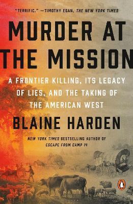 Murder at the Mission: A Frontier Killing, Its Legacy of Lies, and the Taking of the American West - Blaine Harden