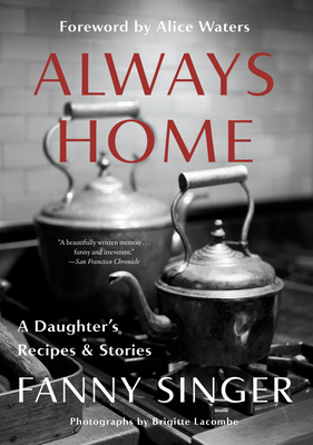 Always Home: A Daughter's Recipes & Stories: Foreword by Alice Waters - Fanny Singer