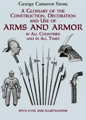 A Glossary of the Construction, Decoration and Use of Arms and Armor: In All Countries and in All Times - George Cameron Stone