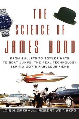 The Science of James Bond: From Bullets to Bowler Hats to Boat Jumps, the Real Technology Behind 007's Fabulous Films - Lois H. Gresh
