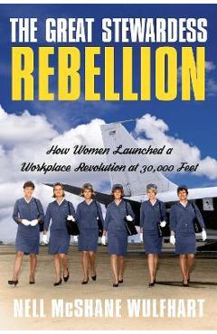 Poza produsului The Great Stewardess Rebellion: How Women Launched a Workplace Revolution at 30,000 Feet - Nell Mcshane Wulfhart