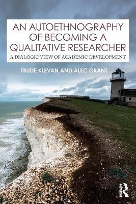 An Autoethnography of Becoming A Qualitative Researcher: A Dialogic View of Academic Development - Trude Klevan