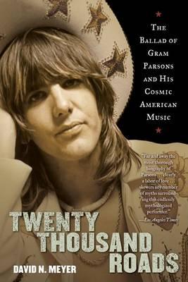 Twenty Thousand Roads: The Ballad of Gram Parsons and His Cosmic American Music - David Meyer
