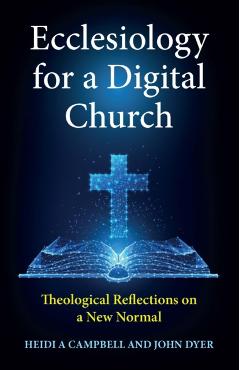 Ecclesiology for a Digital Church: Theological Reflections on a New Normal - Heidi A. Campbell
