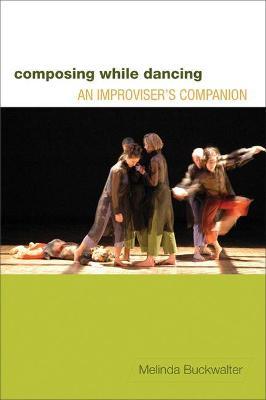 Composing While Dancing: An Improviseras Companion - Melinda Buckwalter