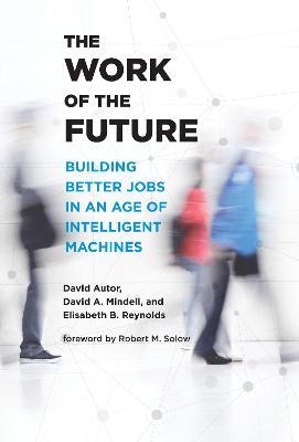 The Work of the Future: Building Better Jobs in an Age of Intelligent Machines - David H. Autor