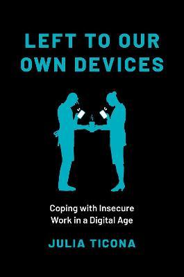 Left to Our Own Devices: Coping with Insecure Work in a Digital Age - Julia Ticona