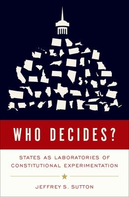 Who Decides?: States as Laboratories of Constitutional Experimentation - Jeffrey S. Sutton