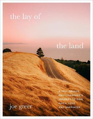 The Lay of the Land: A Self-Taught Photographer's Journey to Find Faith, Love, and Happiness - Joe Greer
