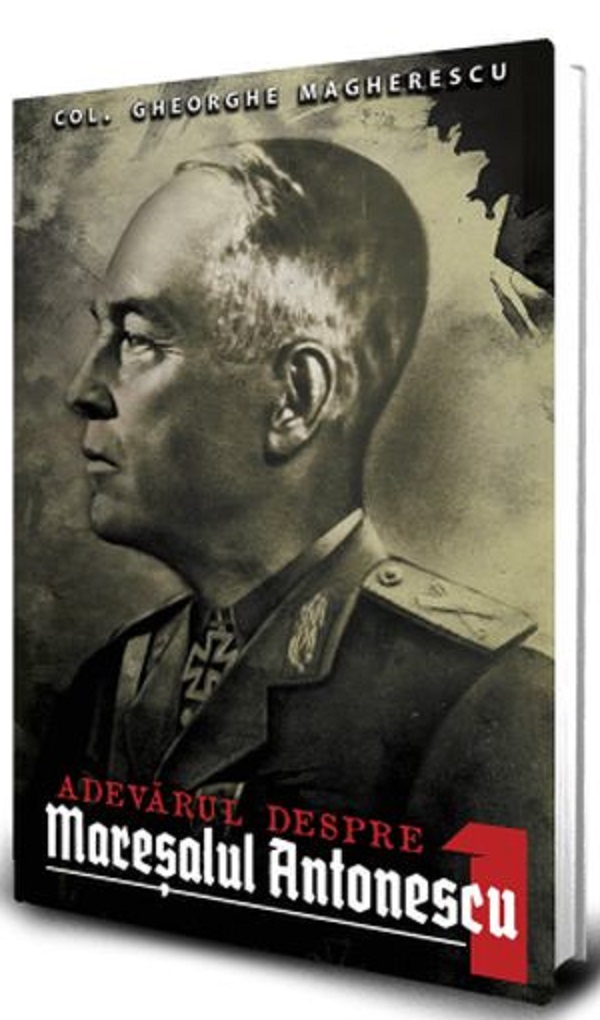 Adevarul despre Maresalul Antonescu. Vol.1 - Col. Gheorge Magherescu 