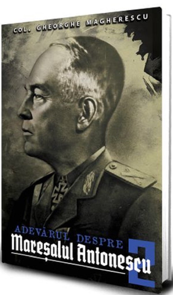 Adevarul despre Maresalul Antonescu. Vol.2 - Col. Gheorge Magherescu 
