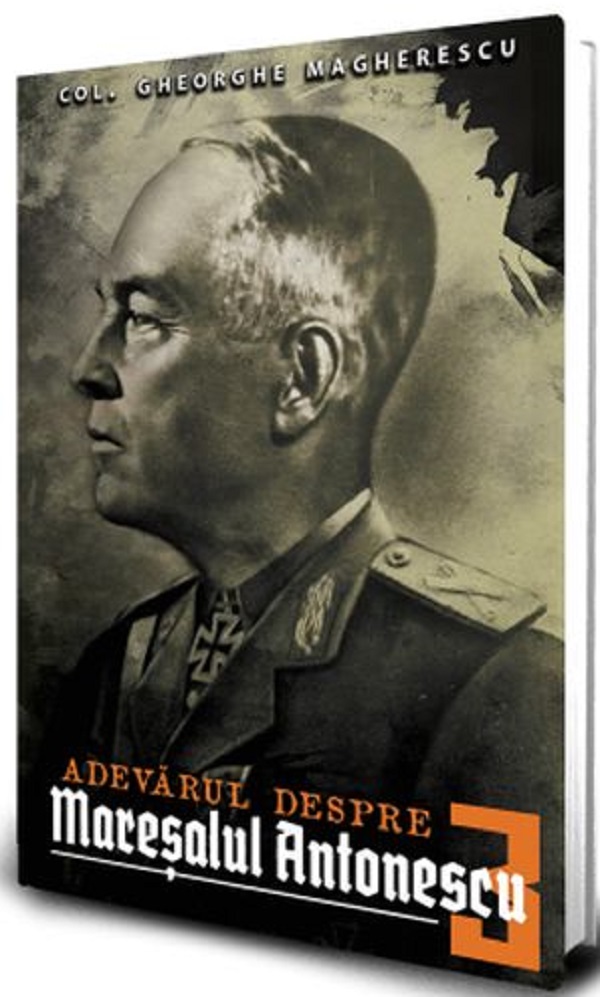 Adevarul despre Maresalul Antonescu. Vol.3 - Col. Gheorge Magherescu