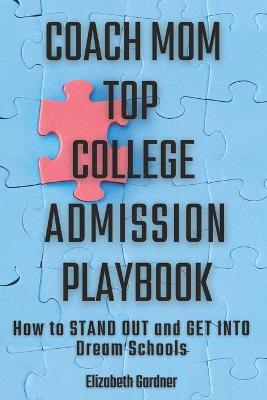 Coach Mom Top College Admission Playbook: How to Stand Out and Get into Dream Schools - Elizabeth Gardner