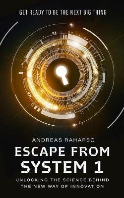 Escape from System 1: Unlocking the Science Behind the New Way of Innovation - Andreas Raharso