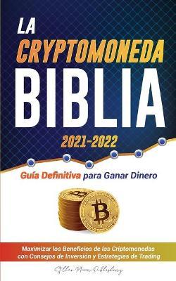 La Criptomoneda Biblia 2021-2022: Guía Definitiva para Ganar Dinero; Maximizar los Beneficios de las Criptomonedas con Consejos de Inversión y ... Dogecoin y Altcoins)