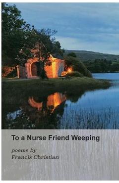 Coperta cărții 'To a Nurse Friend Weeping - Francis Christian'