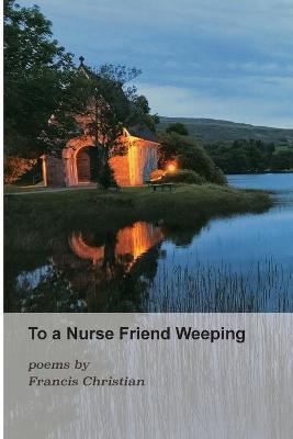 Coperta cărții 'To a Nurse Friend Weeping - Francis Christian'