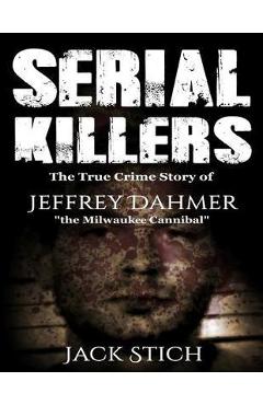 Coperta cărții 'Serial Killers: The True Crime Story of Jeffery Dahmer, The Milwaukee Cannibal - Jack Stich'
