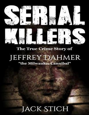 Serial Killers: The True Crime Story of Jeffery Dahmer, The Milwaukee Cannibal - Jack Stich