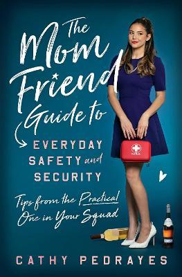 The Mom Friend Guide to Everyday Safety and Security: Tips from the Practical One in Your Squad - Cathy Pedrayes
