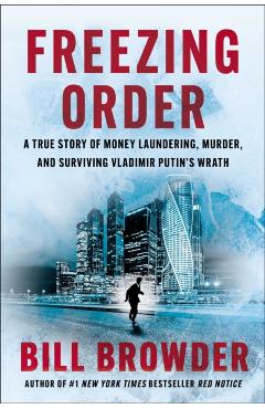Freezing Order: A True Story of Money Laundering, Murder, and Surviving Vladimir Putin's Wrath - Bill Browder