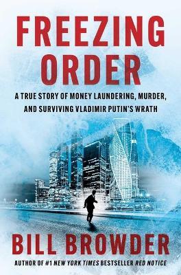 Freezing Order: A True Story of Money Laundering, Murder, and Surviving Vladimir Putin's Wrath - Bill Browder