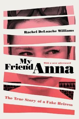 My Friend Anna: The True Story of a Fake Heiress - Rachel Deloache Williams
