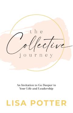 The Collective Journey: An Invitation to Go Deeper in Your Life and Leadership - Lisa Potter