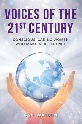 Voices of the 21st Century: Conscious, Caring Women Who Make a Difference - Gail Watson