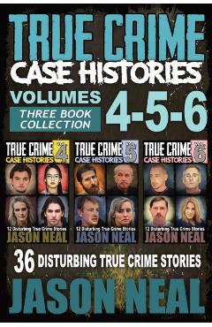 True Crime Case Histories - (Books 4, 5, & 6): 36 Disturbing True Crime Stories (3 Book True Crime Collection) - Jason Neal
