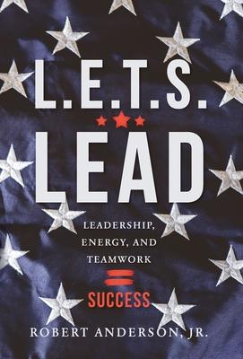 L.E.T.S. Lead: Leadership, Energy, and Teamwork=Success - Robert Anderson