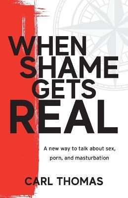 When Shame Gets Real: A new way to talk about sex, porn, and masturbation - Carl Thomas