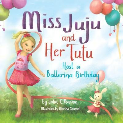 Miss Juju and Her Tutu: Host a Ballerina Birthday - Julia C. Pearson