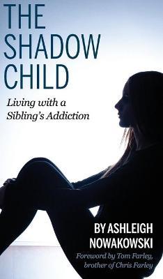 The Shadow Child: Living With a Sibling's Addiction - Ashleigh Nowakowski