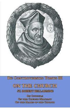 Poza produsului De Controversiis Tomus III On the Church, containing On Councils, On the Church Militant, and on the Marks of the Church - St Robert Bellarmine