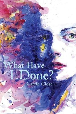 What Have I Done? - Carrie Close