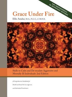Grace Under Fire: Skills to Calm and De-escalate Aggressive & Mentally Ill Individuals (For Those in Social Services or Helping Professi - Ellis Amdur