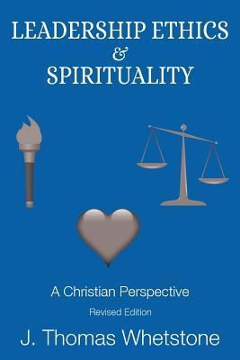 Leadership Ethics & Spirituality: A Christian Perspective - J. Thomas Whetstone